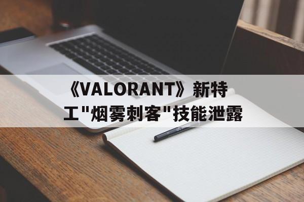 《VALORANT》新特工 《VALORANT》新特工