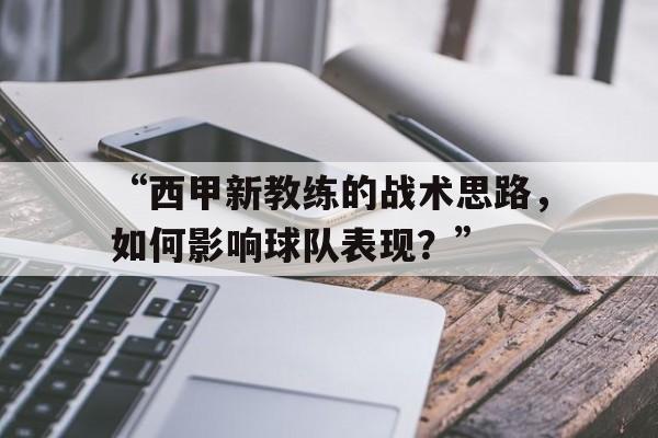 九游体育官网-“西甲新教练的战术思路，如何影响球队表现？”